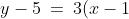 y - 5 \:=\:3(x-1) \quad\Rightarrow\quad y \:=\:3x+2